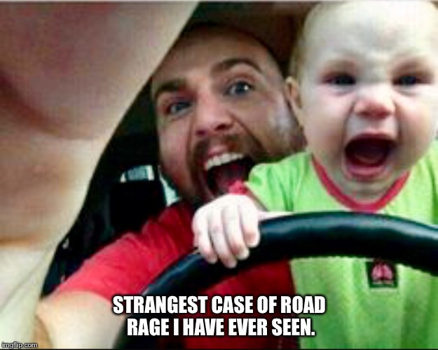 Yikes. | STRANGEST CASE OF ROAD RAGE I HAVE EVER SEEN. | image tagged in road rage,angry baby,baby | made w/ Imgflip meme maker