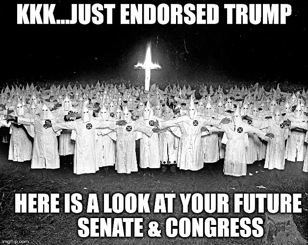 KKK religion | KKK...JUST ENDORSED TRUMP; HERE IS A LOOK AT YOUR FUTURE        SENATE & CONGRESS | image tagged in kkk religion | made w/ Imgflip meme maker