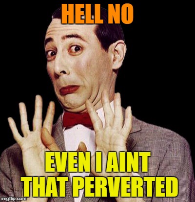 HELL NO EVEN I AINT THAT PERVERTED | made w/ Imgflip meme maker