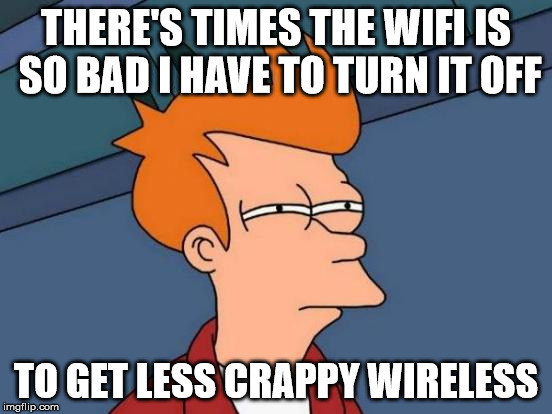 Futurama Fry Meme | THERE'S TIMES THE WIFI IS SO BAD I HAVE TO TURN IT OFF TO GET LESS CRAPPY WIRELESS | image tagged in memes,futurama fry | made w/ Imgflip meme maker