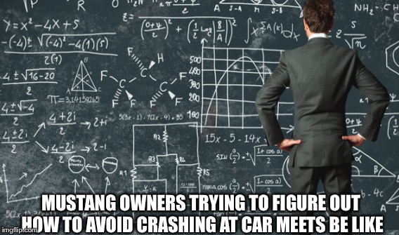 Mustang owners these days | MUSTANG OWNERS TRYING TO FIGURE OUT HOW TO AVOID CRASHING AT CAR MEETS BE LIKE | image tagged in mustang,car crash | made w/ Imgflip meme maker