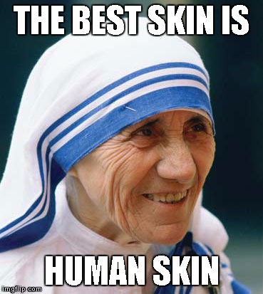 mother Teresa  | THE BEST SKIN IS; HUMAN SKIN | image tagged in mother teresa | made w/ Imgflip meme maker