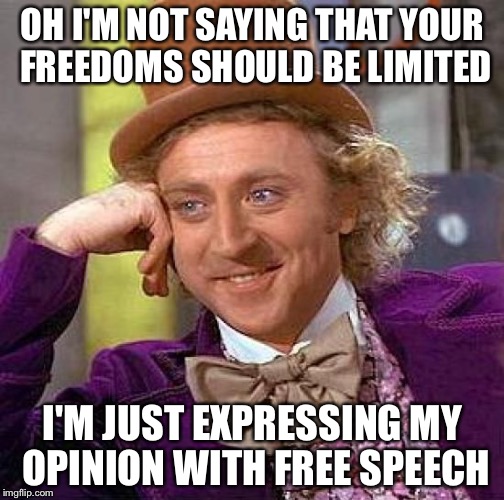 Creepy Condescending Wonka Meme | OH I'M NOT SAYING THAT YOUR FREEDOMS SHOULD BE LIMITED I'M JUST EXPRESSING MY OPINION WITH FREE SPEECH | image tagged in memes,creepy condescending wonka | made w/ Imgflip meme maker