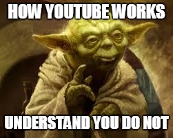 yoda | HOW YOUTUBE WORKS; UNDERSTAND YOU DO NOT | image tagged in yoda | made w/ Imgflip meme maker