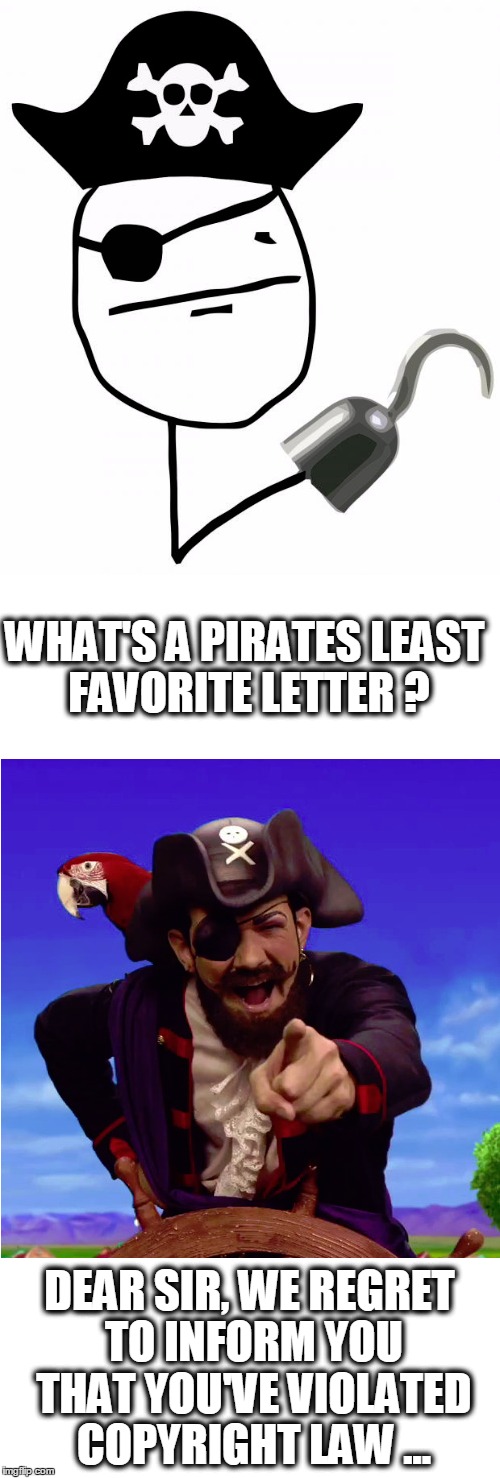 aaaargh | WHAT'S A PIRATES LEAST FAVORITE LETTER ? DEAR SIR, WE REGRET TO INFORM YOU THAT YOU'VE VIOLATED COPYRIGHT LAW ... | image tagged in mme,bad pun pirate,pirates,copyright law,you play you pay,puns | made w/ Imgflip meme maker