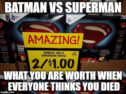 Batman vs Superman | BATMAN VS SUPERMAN; WHAT YOU ARE WORTH WHEN EVERYONE THINKS YOU DIED | image tagged in superman,batman | made w/ Imgflip meme maker