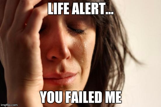 First World Problems | LIFE ALERT... YOU FAILED ME | image tagged in memes,first world problems | made w/ Imgflip meme maker