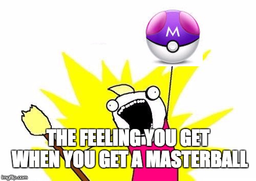 X All The Y | THE FEELING YOU GET WHEN YOU GET A MASTERBALL | image tagged in memes,x all the y | made w/ Imgflip meme maker