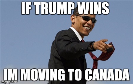 Cool Obama | IF TRUMP WINS; IM MOVING TO CANADA | image tagged in memes,cool obama | made w/ Imgflip meme maker