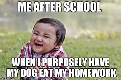Evil Toddler | ME AFTER SCHOOL; WHEN I PURPOSELY HAVE MY DOG EAT MY HOMEWORK | image tagged in memes,evil toddler | made w/ Imgflip meme maker