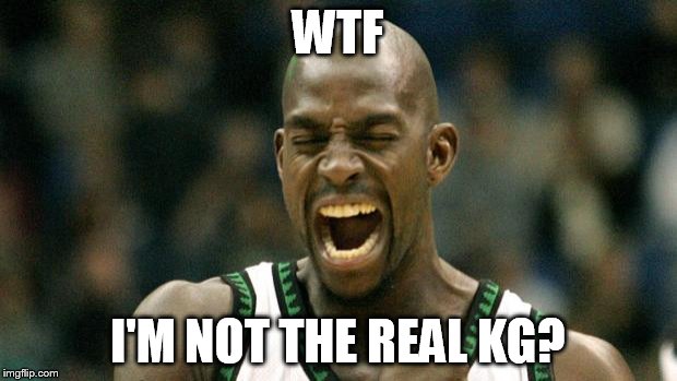 Kevin Garnett | WTF; I'M NOT THE REAL KG? | image tagged in kevin garnett | made w/ Imgflip meme maker