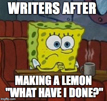 Lonely Spongebob | WRITERS AFTER; MAKING A LEMON "WHAT HAVE I DONE?" | image tagged in lonely spongebob | made w/ Imgflip meme maker