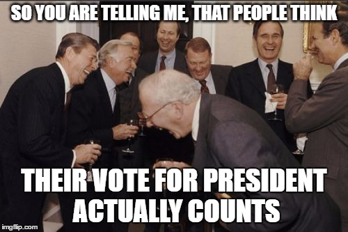 Voting in the USA | SO YOU ARE TELLING ME, THAT PEOPLE THINK; THEIR VOTE FOR PRESIDENT ACTUALLY COUNTS | image tagged in memes,laughing men in suits,election 2016,electoral college | made w/ Imgflip meme maker