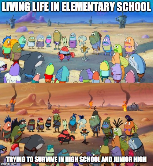 SpongeBob Apocalypse | LIVING LIFE IN ELEMENTARY SCHOOL; TRYING TO SURVIVE IN HIGH SCHOOL AND JUNIOR HIGH | image tagged in spongebob apocalypse | made w/ Imgflip meme maker