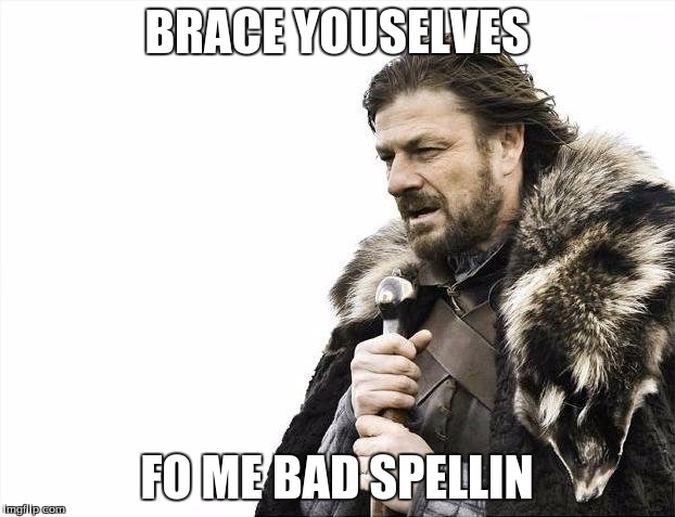 Brace Yourselves X is Coming | BRACE YOUSELVES; FO ME BAD SPELLIN | image tagged in memes,brace yourselves x is coming | made w/ Imgflip meme maker