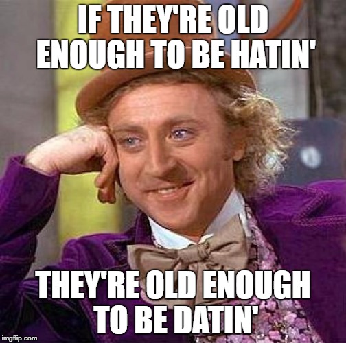 Creepy Condescending Wonka Meme | IF THEY'RE OLD ENOUGH TO BE HATIN' THEY'RE OLD ENOUGH TO BE DATIN' | image tagged in memes,creepy condescending wonka | made w/ Imgflip meme maker