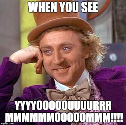 Creepy Condescending Wonka | WHEN YOU SEE; YYYYOOOOOUUUURRR MMMMMMOOOOOMMM!!!! | image tagged in memes,creepy condescending wonka | made w/ Imgflip meme maker