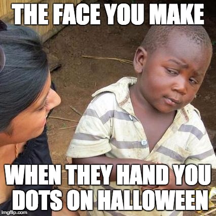 Third World Skeptical Kid | THE FACE YOU MAKE; WHEN THEY HAND YOU DOTS ON HALLOWEEN | image tagged in memes,third world skeptical kid | made w/ Imgflip meme maker