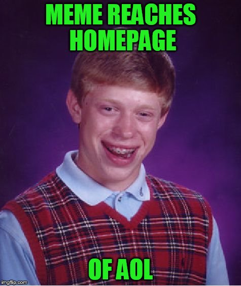 Bad Luck Brian Meme | MEME REACHES HOMEPAGE OF AOL | image tagged in memes,bad luck brian | made w/ Imgflip meme maker