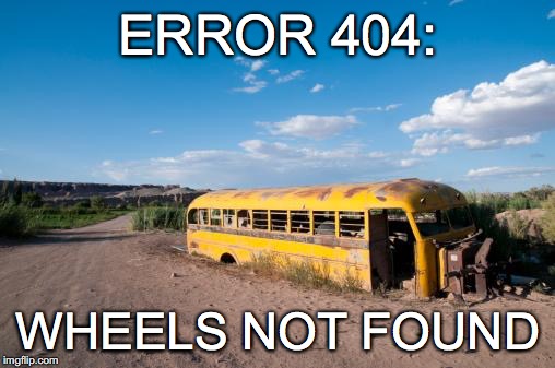 WHEELS OFF THE BUS | ERROR 404:; WHEELS NOT FOUND | image tagged in wheels off the bus | made w/ Imgflip meme maker