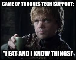 Game Of Thrones Tech Support be like... | GAME OF THRONES TECH SUPPORT:; "I EAT AND I KNOW THINGS!' | image tagged in tyrion lannister,game of thrones,i drink and i know things,memes | made w/ Imgflip meme maker