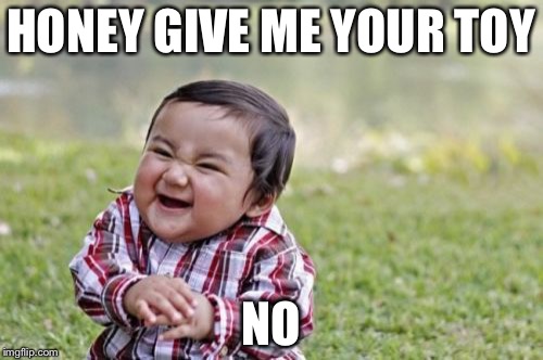 Evil Toddler Meme | HONEY GIVE ME YOUR TOY; NO | image tagged in memes,evil toddler | made w/ Imgflip meme maker