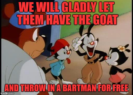 WE WILL GLADLY LET THEM HAVE THE GOAT AND THROW IN A BARTMAN FOR FREE | made w/ Imgflip meme maker