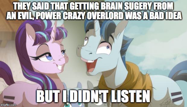 MLP but I didn't listen | THEY SAID THAT GETTING BRAIN SUGERY FROM AN EVIL, POWER CRAZY OVERLORD WAS A BAD IDEA; BUT I DIDN'T LISTEN | image tagged in mlp but i didn't listen | made w/ Imgflip meme maker