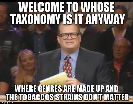 Whose Line is it Anyway | WELCOME TO WHOSE TAXONOMY IS IT ANYWAY; WHERE GENRES ARE MADE UP AND THE TOBACCOS STRAINS DON'T MATTER | image tagged in whose line is it anyway | made w/ Imgflip meme maker