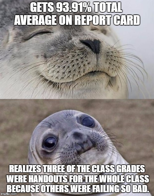 At least my real average is a 93.91% right? RIGHT?! | GETS 93.91% TOTAL AVERAGE ON REPORT CARD; REALIZES THREE OF THE CLASS GRADES WERE HANDOUTS FOR THE WHOLE CLASS BECAUSE OTHERS WERE FAILING SO BAD. | image tagged in memes,short satisfaction vs truth | made w/ Imgflip meme maker