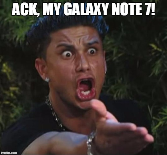 pauly | ACK, MY GALAXY NOTE 7! | image tagged in pauly | made w/ Imgflip meme maker