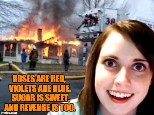 Disaster Overly Attached Girlfriend | ROSES ARE RED, VIOLETS ARE BLUE.  SUGAR IS SWEET, AND REVENGE IS TOO. | image tagged in disaster overly attached girlfriend | made w/ Imgflip meme maker