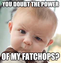 Skeptical Baby | YOU DOUBT THE POWER; OF MY FATCHOPS? | image tagged in memes,skeptical baby | made w/ Imgflip meme maker