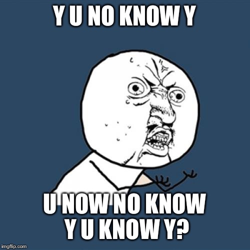 Y U No | Y U NO KNOW Y; U NOW NO KNOW Y U KNOW Y? | image tagged in memes,y u no | made w/ Imgflip meme maker