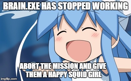 Squid Girl | BRAIN.EXE HAS STOPPED WORKING ABORT THE MISSION AND GIVE THEM A HAPPY SQUID GIRL | image tagged in squid girl | made w/ Imgflip meme maker