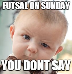 Skeptical Baby Meme |  FUTSAL ON SUNDAY; YOU DONT SAY | image tagged in memes,skeptical baby | made w/ Imgflip meme maker