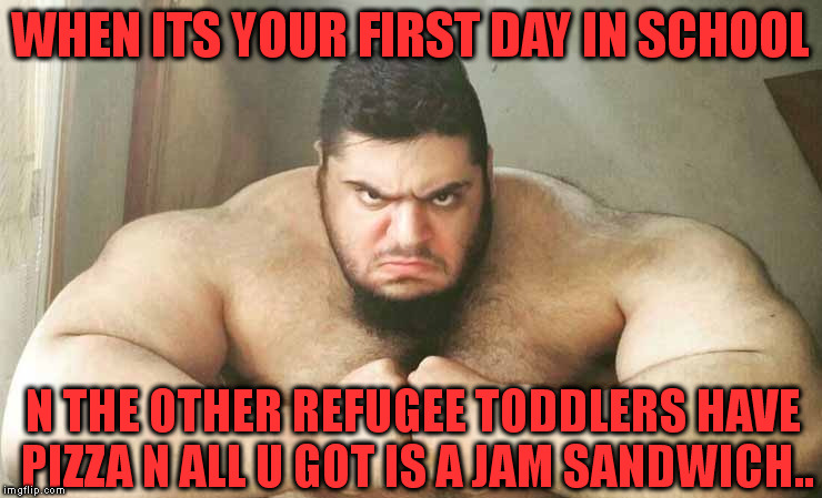 skoolkid |  WHEN ITS YOUR FIRST DAY IN SCHOOL; N THE OTHER REFUGEE TODDLERS HAVE PIZZA N ALL U GOT IS A JAM SANDWICH.. | image tagged in funny memes | made w/ Imgflip meme maker