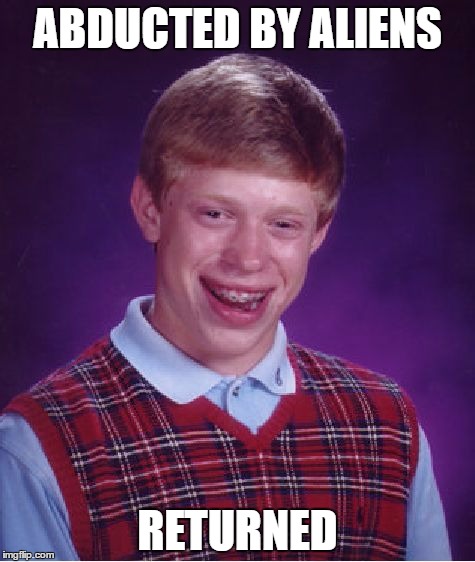 Bad Luck Brian Meme | ABDUCTED BY ALIENS; RETURNED | image tagged in memes,bad luck brian | made w/ Imgflip meme maker
