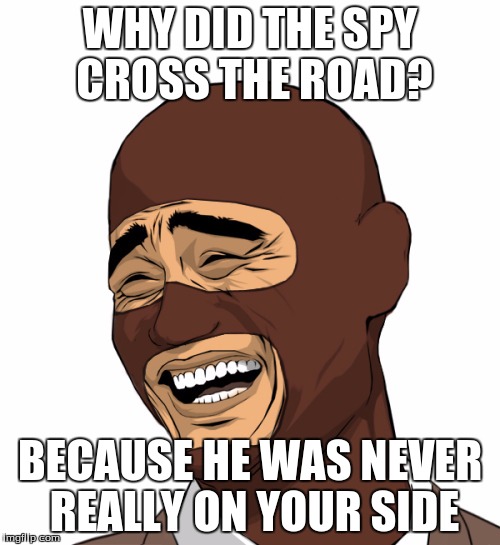 TF2 Spy joke | WHY DID THE SPY CROSS THE ROAD? BECAUSE HE WAS NEVER REALLY ON YOUR SIDE | image tagged in tf2,tf2 spy,spy,joke | made w/ Imgflip meme maker