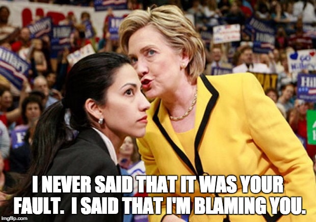 I NEVER SAID THAT IT WAS YOUR FAULT.  I SAID THAT I'M BLAMING YOU. | image tagged in hillary huma | made w/ Imgflip meme maker