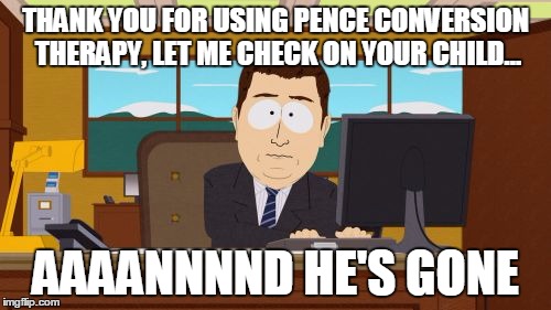Aaaaand Its Gone | THANK YOU FOR USING PENCE CONVERSION THERAPY, LET ME CHECK ON YOUR CHILD... AAAANNNND HE'S GONE | image tagged in memes,aaaaand its gone | made w/ Imgflip meme maker