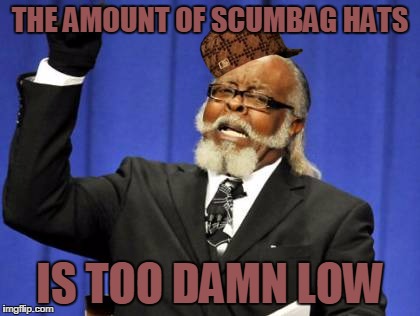 Too Damn High Meme | THE AMOUNT OF SCUMBAG HATS; IS TOO DAMN LOW | image tagged in memes,too damn high,scumbag | made w/ Imgflip meme maker