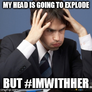 stressed | MY HEAD IS GOING TO EXPLODE; BUT #IMWITHHER | image tagged in stressed | made w/ Imgflip meme maker