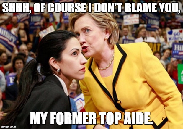 SHHH, OF COURSE I DON'T BLAME YOU, MY FORMER TOP AIDE. | image tagged in hillary huma | made w/ Imgflip meme maker