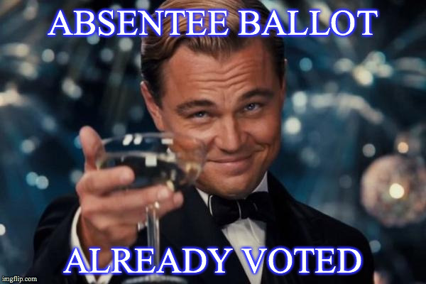 Leonardo Dicaprio Cheers Meme | ABSENTEE BALLOT; ALREADY VOTED | image tagged in memes,leonardo dicaprio cheers | made w/ Imgflip meme maker
