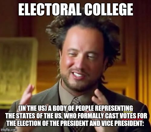 Ancient Aliens Meme | ELECTORAL COLLEGE (IN THE US) A BODY OF PEOPLE REPRESENTING THE STATES OF THE US, WHO FORMALLY CAST VOTES FOR THE ELECTION OF THE PRESIDENT  | image tagged in memes,ancient aliens | made w/ Imgflip meme maker