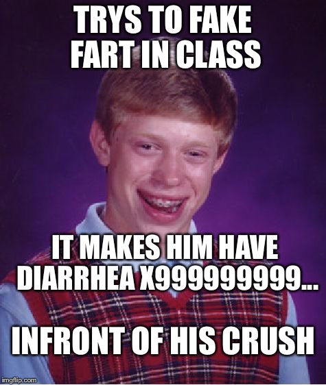 Sometimes you (admit it. JUST DO IT!!) | TRYS TO FAKE FART IN CLASS; IT MAKES HIM HAVE DIARRHEA X999999999... INFRONT OF HIS CRUSH | image tagged in memes,diarrhea | made w/ Imgflip meme maker