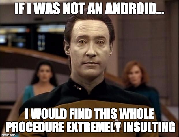 Star trek data | IF I WAS NOT AN ANDROID... I WOULD FIND THIS WHOLE PROCEDURE EXTREMELY INSULTING | image tagged in star trek data | made w/ Imgflip meme maker