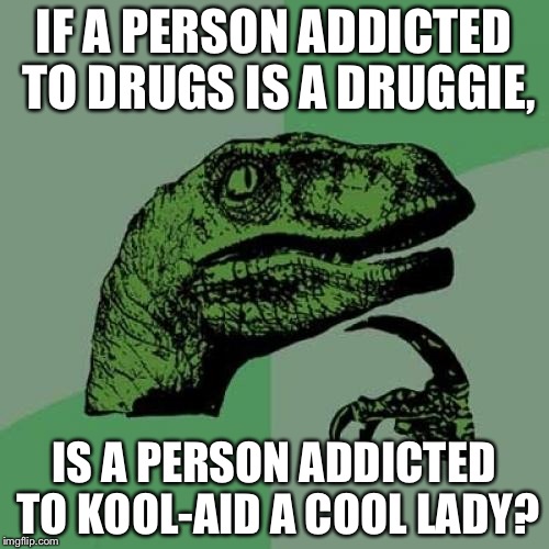 That's... Interesting. | IF A PERSON ADDICTED TO DRUGS IS A DRUGGIE, IS A PERSON ADDICTED TO KOOL-AID A COOL LADY? | image tagged in memes,philosoraptor,funny,kool aid | made w/ Imgflip meme maker