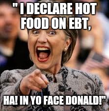 hillary clinton | " I DECLARE HOT FOOD ON EBT, HA! IN YO FACE DONALD!" | image tagged in hillary clinton | made w/ Imgflip meme maker